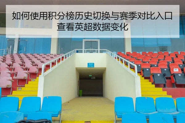 如何使用积分榜历史切换与赛季对比入口查看英超数据变化