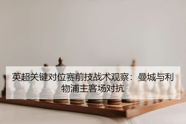 英超关键对位赛前技战术观察：曼城与利物浦主客场对抗