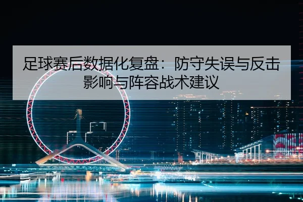 足球赛后数据化复盘：防守失误与反击影响与阵容战术建议